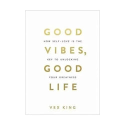 Good Vibes, Good Life: How Self-Love Is the Key to Unlocking Your Greatness by Vex King