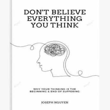 Don't Believe Everything You Think: Why Your Thinking Is The Beginning & End Of Suffering by Joseph Nguyen